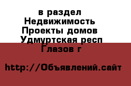  в раздел : Недвижимость » Проекты домов . Удмуртская респ.,Глазов г.